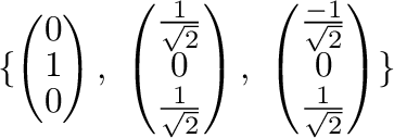 $\displaystyle \{\left(\begin{array}{c}
0\\
1\\
0
\end{array}\right) , \ \left...
...array}{c}
\frac{-1}{\sqrt{2}}\\
0\\
\frac{1}{\sqrt{2}}
\end{array}\right) \} $