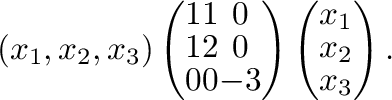 $\displaystyle (x_{1},x_{2},x_{3})\left(\begin{array}{ccc}
1&1&0\\
1&2&0\\
0&0...
...ray}\right)\left(\begin{array}{c}
x_{1}\\
x_{2}\\
x_{3}
\end{array}\right) . $