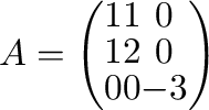$A = \left(\begin{array}{ccc}
1&1&0\\
1&2&0\\
0&0&-3
\end{array}\right)$