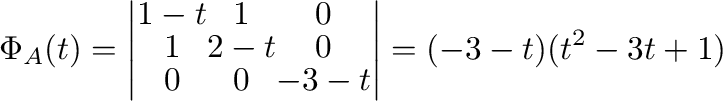 $\displaystyle \Phi_{A}(t) = \left\vert\begin{array}{ccc}
1-t&1&0\\
1&2-t&0\\
0&0&-3-t
\end{array}\right\vert = (-3-t)(t^2 -3t + 1) $