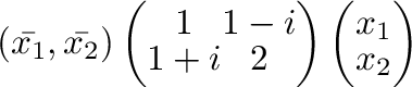 $\displaystyle (\bar{x_{1}},\bar{x_{2}})\left(\begin{array}{cc}
1&1-i\\
1+i&2
\end{array}\right)\left(\begin{array}{c}
x_{1}\\
x_{2}
\end{array}\right) $