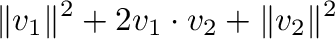 $\displaystyle \Vert{\bf v}_{1}\Vert^{2} + 2 {\bf v}_{1} \cdot {\bf v}_{2} + \Vert{\bf v}_{2}\Vert^{2}$