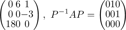 $\displaystyle \left(\begin{array}{ccc}
0&6&1\\
0&0&-3\\
18&0&0
\end{array}\r...
...^{-1}AP = \left(\begin{array}{ccc}
0&1&0\\
0&0&1\\
0&0&0
\end{array}\right) $
