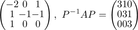 $\displaystyle \left(\begin{array}{ccc}
-2&0&1\\
1&-1&-1\\
1&0&0
\end{array}\...
...^{-1}AP = \left(\begin{array}{ccc}
3&1&0\\
0&3&1\\
0&0&3
\end{array}\right) $