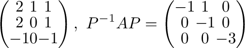 $\displaystyle \left(\begin{array}{ccc}
2&1&1\\
2&0&1\\
-1&0&-1
\end{array}\r...
...1}AP = \left(\begin{array}{ccc}
-1&1&0\\
0&-1&0\\
0&0&-3
\end{array}\right) $