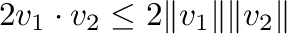 $\displaystyle 2 {\bf v}_{1} \cdot {\bf v}_{2} \leq 2\Vert{\bf v}_{1}\Vert \Vert{\bf v}_{2}\Vert$