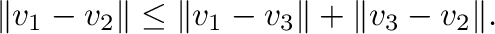 $\displaystyle \Vert{\bf v}_{1} - {\bf v}_{2}\Vert \leq \Vert{\bf v}_{1} - {\bf v}_{3}\Vert + \Vert{\bf v}_{3} - {\bf v}_{2}\Vert . $