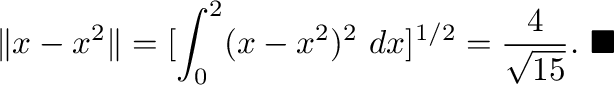 $\displaystyle \Vert x - x^2\Vert = [\int_{0}^{2}(x -x^2)^2 \ dx]^{1/2} = \frac{4}{\sqrt{15}} .
\ensuremath{\ \blacksquare}
$