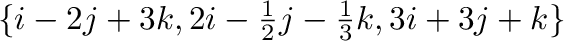 $\{{\bf i} - 2{\bf j} + 3{\bf k}, 2{\bf i} - \frac{1}{2}{\bf j} - \frac{1}{3}{\bf k}, 3{\bf i} + 3{\bf j} + {\bf k}\}$