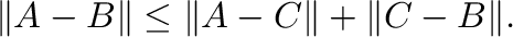 $\displaystyle \Vert{\bf A} - {\bf B}\Vert \leq \Vert{\bf A} - {\bf C}\Vert + \Vert{\bf C} - {\bf B}\Vert .$