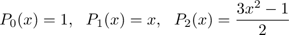 $\displaystyle P_{0}(x) = 1, \ \ P_{1}(x) = x, \ \ P_{2}(x) = \frac{3x^2 - 1}{2}$