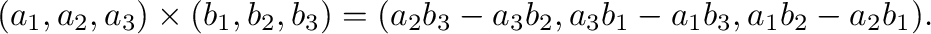 $\displaystyle (a_{1},a_{2},a_{3})\times(b_{1},b_{2},b_{3}) = (a_{2}b_{3} - a_{3}b_{2}, a_{3}b_{1} - a_{1}b_{3},a_{1}b_{2} - a_{2}b_{1}). $