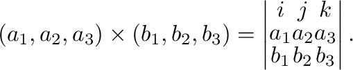 $\displaystyle (a_{1},a_{2},a_{3})\times(b_{1},b_{2},b_{3}) = \left\vert \begin{...
... j}&{\bf k}\\
a_{1}&a_{2}&a_{3}\\
b_{1}&b_{2}&b_{3}
\end{array}\right\vert . $