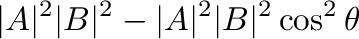 $\displaystyle \vert{\bf A}\vert^2\vert{\bf B}\vert^2 - \vert{\bf A}\vert^2\vert{\bf B}\vert^2\cos^{2}{\theta}$
