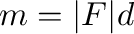 $m = \vert{\bf F}\vert d$