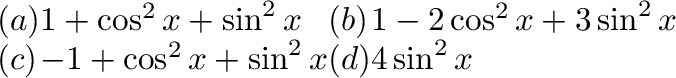 \begin{displaymath}\begin{array}{llll}
(a)& 1 + \cos^2{x} + \sin^2{x}&(b)& 1 - 2...
...\\
(c)& -1 + \cos^2{x} + \sin^2{x}&(d)& 4\sin^2{x}
\end{array}\end{displaymath}