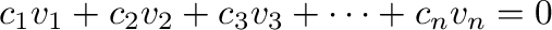 $\displaystyle c_{1}{\bf v}_{1} + c_{2}{\bf v}_{2} + c_{3}{\bf v}_{3} + \cdots + c_{n}{\bf v}_{n} = {\bf0}$