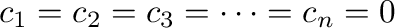 $c_{1} = c_{2} = c_{3} =\cdots = c_{n} = 0$