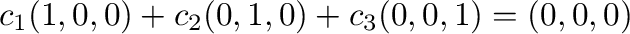 $c_{1}(1,0,0) + c_{2}(0,1,0) + c_{3}(0,0,1) = (0,0,0)$