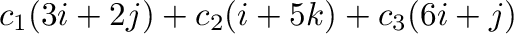 $c_{1}(3{\bf i} + 2{\bf j}) + c_{2}({\bf i} + 5{\bf k}) + c_{3}(6{\bf i} + {\bf j}) $