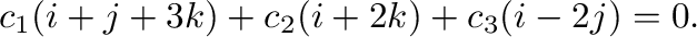 $\displaystyle c_{1}({\bf i} + {\bf j} + 3{\bf k}) + c_{2}({\bf i} + 2{\bf k}) + c_{3}({\bf i} - 2{\bf j}) = {\bf0}. $