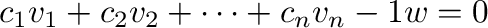 $\displaystyle c_{1}{\bf v}_{1} + c_{2}{\bf v}_{2} + \cdots + c_{n}{\bf v}_{n} - 1{\bf w} = {\bf0} $