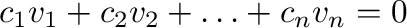 $\displaystyle c_{1}{\bf v}_{1} + c_{2}{\bf v}_{2} + \ldots + c_{n}{\bf v}_{n} = {\bf0} $