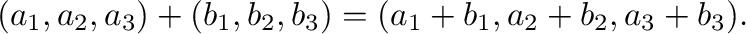 $\displaystyle (a_{1},a_{2},a_{3}) + (b_{1},b_{2},b_{3}) = (a_{1}+b_{1}, a_{2}+b_{2}, a_{3}+b_{3}). $