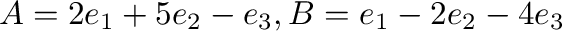 ${\bf A} = 2{\bf e}_{1} + 5{\bf e}_{2} - {\bf e}_{3}, {\bf B} = {\bf e}_{1} - 2{\bf e}_{2} - 4{\bf e}_{3}$