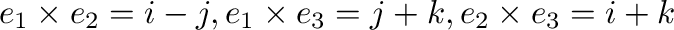 ${\bf e}_{1}\times{\bf e}_{2} = {\bf i} - {\bf j}, {\bf e}_{1}\times{\bf e}_{3} = {\bf j} + {\bf k},{\bf e}_{2}\times{\bf e}_{3} = {\bf i} + {\bf k}$