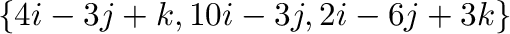 $\{4{\bf i} - 3{\bf j} + {\bf k}, 10{\bf i} - 3{\bf j}, 2{\bf i} -6{\bf j} + 3{\bf k}\}$