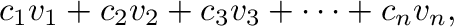 $\displaystyle c_{1}{\bf v}_{1} + c_{2}{\bf v}_{2} + c_{3}{\bf v}_{3} + \cdots + c_{n}{\bf v}_{n},$