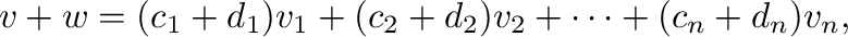 $\displaystyle {\bf v} + {\bf w} = (c_{1}+d_{1}){\bf v}_{1} + (c_{2}+d_{2}){\bf v}_{2} + \cdots + (c_{n}+d_{n}){\bf v}_{n},$
