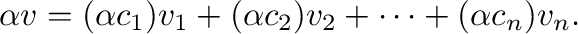 $\displaystyle \alpha {\bf v} = (\alpha c_{1}){\bf v}_{1} + (\alpha c_{2}){\bf v}_{2} + \cdots + (\alpha c_{n}){\bf v}_{n}. $