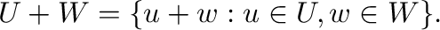 $\displaystyle U + W = \{{\bf u} + {\bf w} : {\bf u} \in U, {\bf w} \in W \}. $