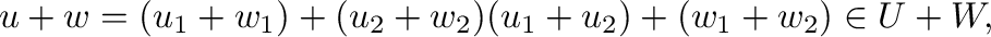 $\displaystyle {\bf u} + {\bf w} = ({\bf u}_{1} + {\bf w}_{1} ) + ({\bf u}_{2} +...
...w}_{2} ) ({\bf u}_{1} + {\bf u}_{2} ) + ({\bf w}_{1} + {\bf w}_{2} )\in U + W, $