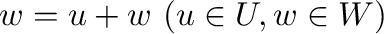 ${\bf w} = {\bf u} + {\bf w} \ ({\bf u} \in U, {\bf w} \in W)$