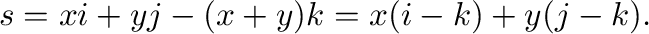 $\displaystyle {\bf s} = x{\bf i} + y{\bf j} -(x+y){\bf k} = x({\bf i} - {\bf k}) + y({\bf j} - {\bf k}). $