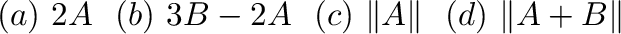 $(a) \ 2{\bf A} \ \ (b) \ 3{\bf B} - 2{\bf A} \ \ (c) \ \Vert{\bf A}\Vert \ \ (d) \ \Vert{\bf A} + {\bf B}\Vert $