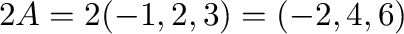 $2{\bf A} = 2(-1,2,3) = (-2,4,6)$