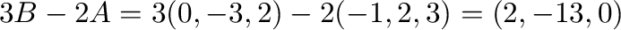 $3{\bf B} - 2{\bf A} = 3(0,-3,2) -2(-1,2,3) = (2,-13,0)$