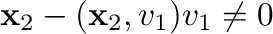 ${\mathbf x}_{2} - ({\mathbf x}_{2},{\bf v}_{1}){\bf v}_{1} \neq {\bf0}$