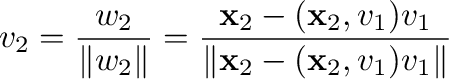 $\displaystyle {\bf v}_{2} = \frac{{\bf w}_{2}}{\Vert{\bf w}_{2}\Vert} = \frac{{...
... v}_{1}}{\Vert{\mathbf x}_{2} - ({\mathbf x}_{2},{\bf v}_{1}){\bf v}_{1}\Vert} $