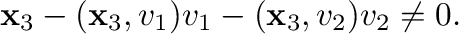 $\displaystyle {\mathbf x}_{3} - ({\mathbf x}_{3},{\bf v}_{1}){\bf v}_{1} - ({\mathbf x}_{3},{\bf v}_{2}){\bf v}_{2} \neq {\bf0}. $
