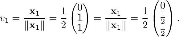 $\displaystyle {\bf v}_{1} = \frac{{\mathbf x}_{1}}{\Vert{\mathbf x}_{1}\Vert} =...
...\left(\begin{array}{c}
0 \\
\frac{1}{2} \\
\frac{1}{2}
\end{array}\right ) . $