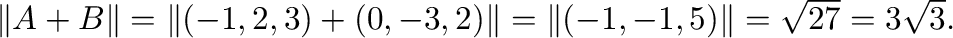$\Vert{\bf A} + {\bf B}\Vert = \Vert(-1,2,3)+(0,-3,2)\Vert = \Vert(-1,-1,5)\Vert = \sqrt{27} = 3\sqrt{3}.$