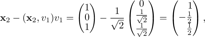 $\displaystyle {\mathbf x}_{2} - ({\mathbf x}_{2},{\bf v}_{1}){\bf v}_{1} =
\lef...
...\left(\begin{array}{r}
1 \\
-\frac{1}{2} \\
\frac{1}{2}
\end{array}\right ), $