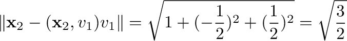 $\displaystyle \Vert{\mathbf x}_{2} - ({\mathbf x}_{2},{\bf v}_{1}){\bf v}_{1}\Vert = \sqrt{1 + (-\frac{1}{2})^2 + (\frac{1}{2})^2} = \sqrt{\frac{3}{2}} $