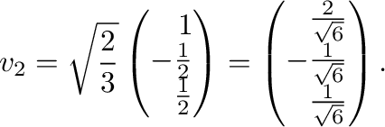 $\displaystyle {\bf v}_{2} = \sqrt{\frac{2}{3}}\left(\begin{array}{r}
1\\
-\fra...
...{\sqrt{6}} \\
-\frac{1}{\sqrt{6}} \\
\frac{1}{\sqrt{6}}
\end{array}\right ). $