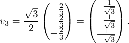 $\displaystyle {\bf v}_{3} = \frac{\sqrt{3}}{2}\left(\begin{array}{r}
\frac{2}{3...
...}{\sqrt{3}}\\
\frac{1}{\sqrt{3}}\\
\frac{1}{-\sqrt{3}}
\end{array}\right ) .
$